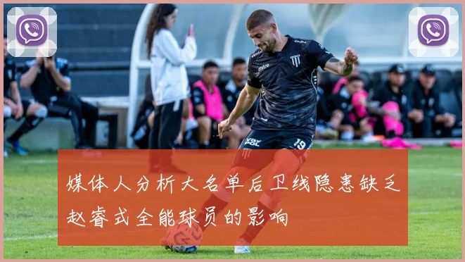 媒体人分析大名单后卫线隐患缺乏赵睿式全能球员的影响