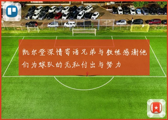 凯尔登深情寄语兄弟与教练感谢他们为球队的无私付出与努力