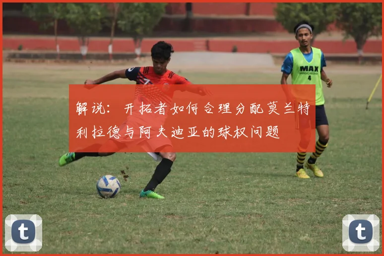解说：开拓者如何合理分配莫兰特利拉德与阿夫迪亚的球权问题