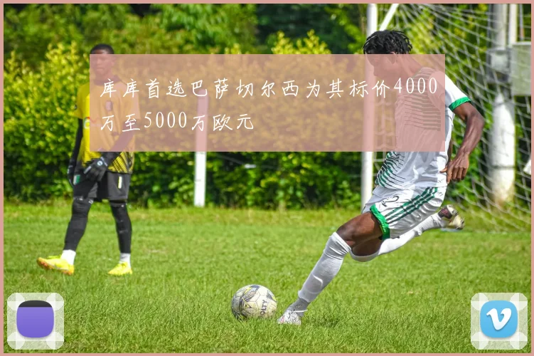 库库首选巴萨切尔西为其标价4000万至5000万欧元